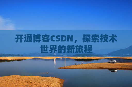 开通博客CSDN，探索技术世界的新旅程